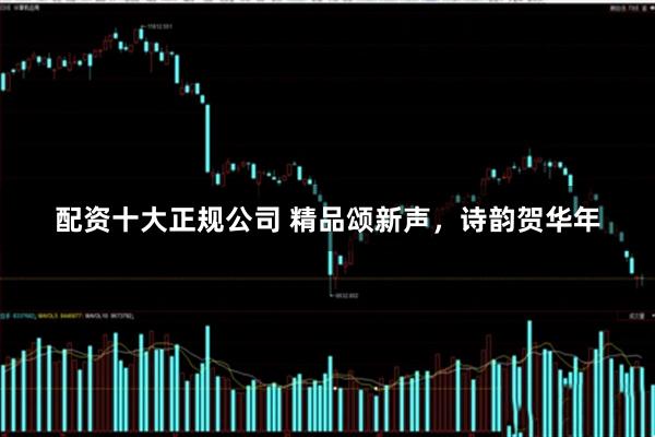 配资十大正规公司 精品颂新声，诗韵贺华年