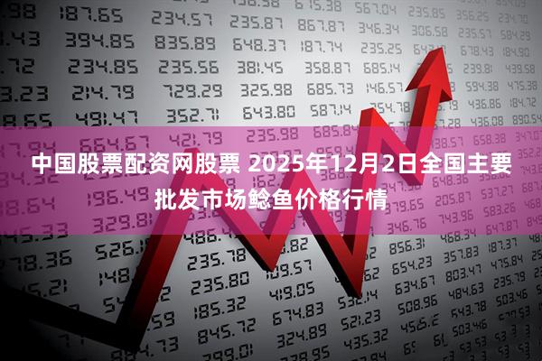 中国股票配资网股票 2025年12月2日全国主要批发市场鲶鱼价格行情