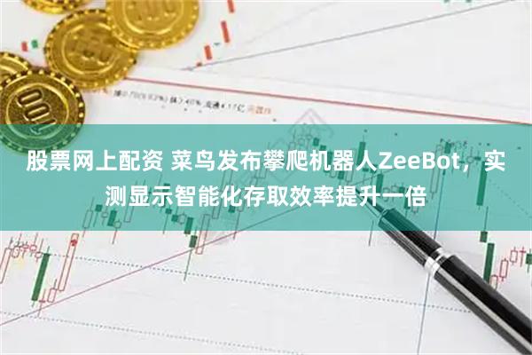 股票网上配资 菜鸟发布攀爬机器人ZeeBot，实测显示智能化存取效率提升一倍